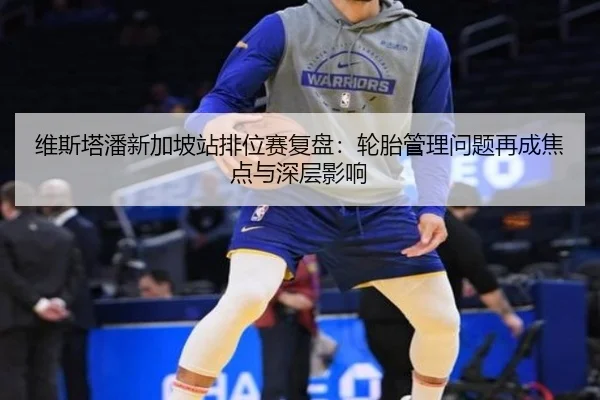 维斯塔潘新加坡站排位赛复盘：轮胎管理问题再成焦点与深层影响