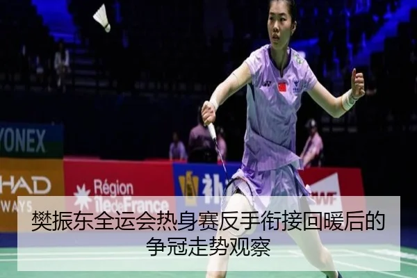 樊振东全运会热身赛反手衔接回暖后的争冠走势观察